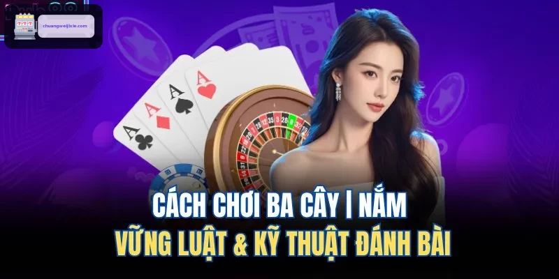 cach choi ba cay nam vung luat ky thuat danh bai