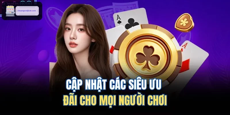Cập nhật các siêu ưu đãi cho mọi người chơi