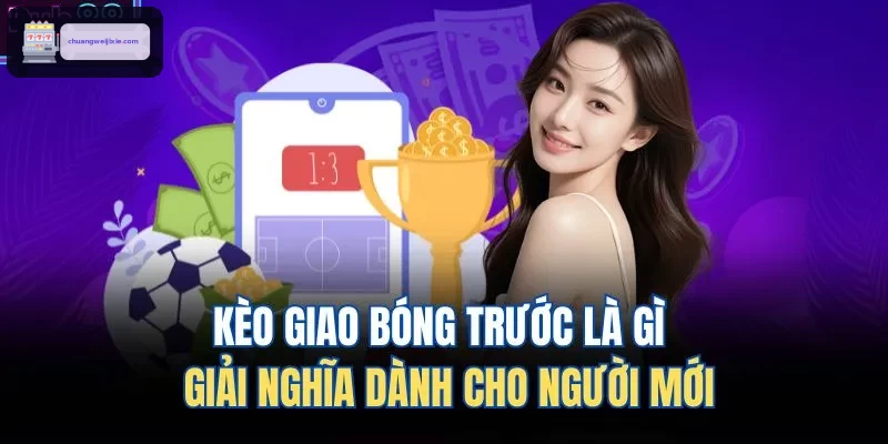 Kèo Giao Bóng Trước Là Gì