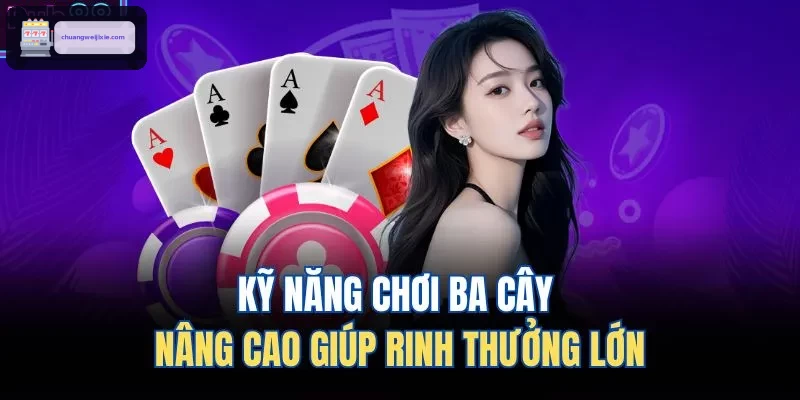 Kỹ năng chơi ba cây nâng cao giúp rinh thưởng lớn