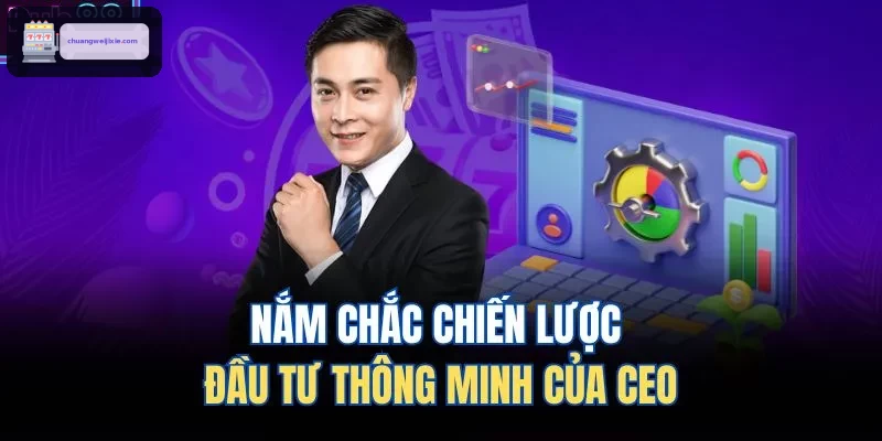 Nắm chắc chiến lược đầu tư thông minh của CEO