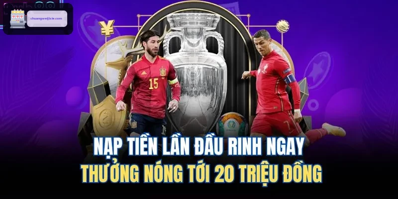 Thưởng nóng lên đến 20 triệu khi nạp tiền lần đầu