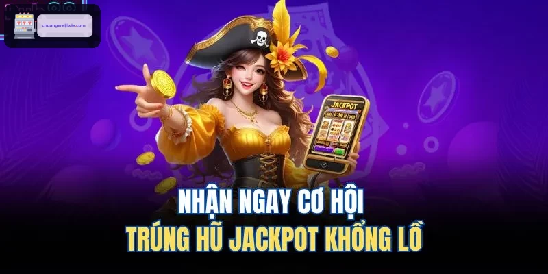 Nhận ngay cơ hội trúng hũ Jackpot khổng lồ