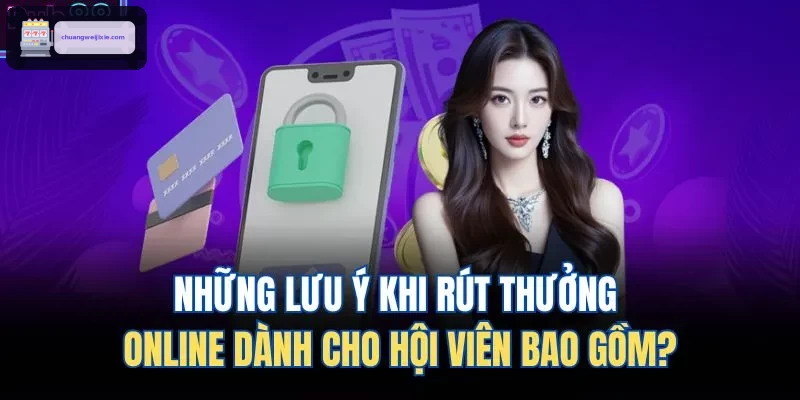 Những lưu ý khi rút thưởng online dành cho hội viên bao gồm?