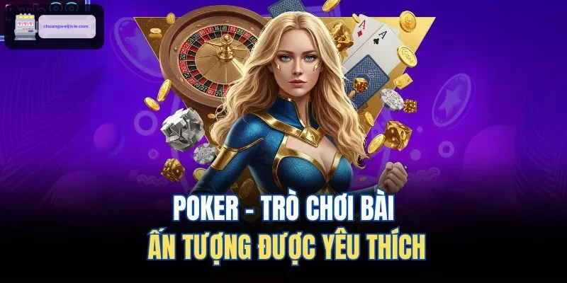 Poker - Trò chơi bài ấn tượng được yêu thích
